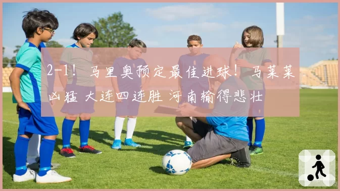 2-1！马里奥预定最佳进球！马莱莱凶猛 大连四连胜 河南输得悲壮