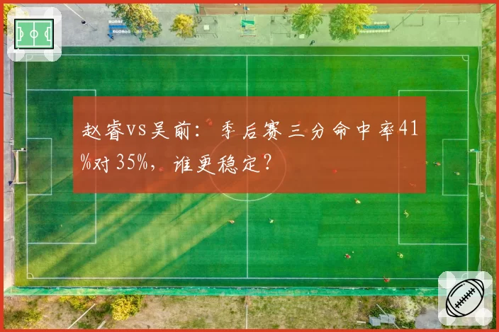 赵睿vs吴前:季后赛三分命中率41%对35%,谁更稳定?