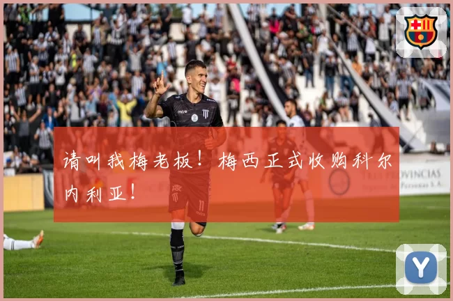 请叫我梅老板！梅西正式收购科尔内利亚！