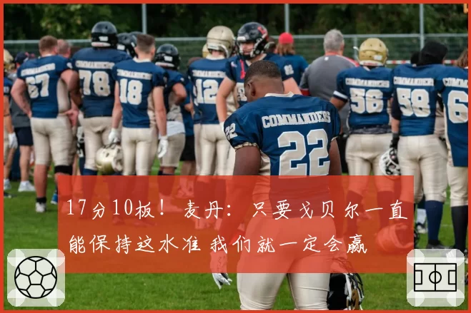 17分10板！麦丹：只要戈贝尔一直能保持这水准 我们就一定会赢