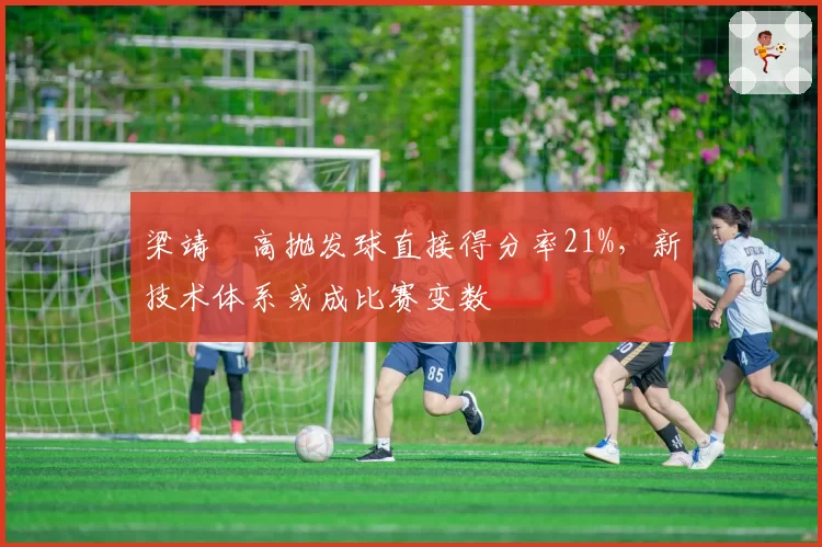 梁靖崑高抛发球直接得分率21%,新技术体系或成比赛变数