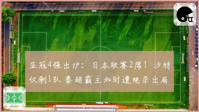 亚冠4强出炉：日本联赛2席！沙特仅剩1队 泰超霸主加时遭绝杀出局