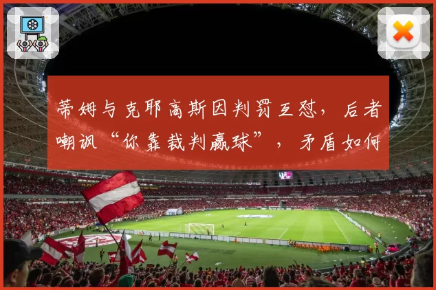 蒂姆与克耶高斯因判罚互怼,后者嘲讽“你靠裁判赢球”,矛盾如何化解?