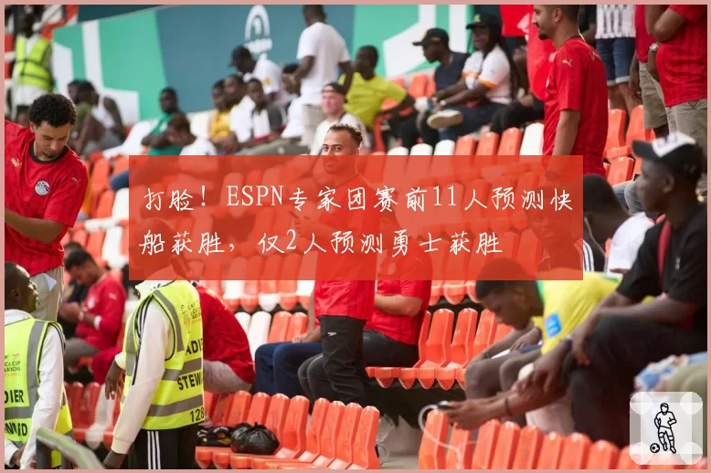 打脸!ESPN专家团赛前11人预测快船获胜,仅2人预测勇士获胜