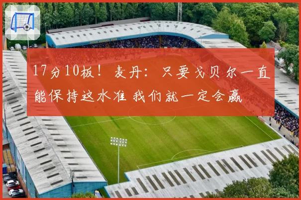 17分10板！麦丹：只要戈贝尔一直能保持这水准 我们就一定会赢