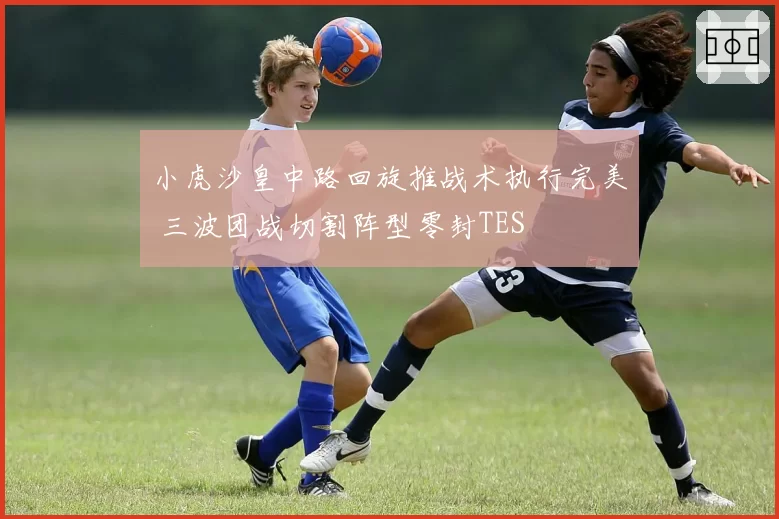 小虎沙皇中路回旋推战术执行完美 三波团战切割阵型零封TES