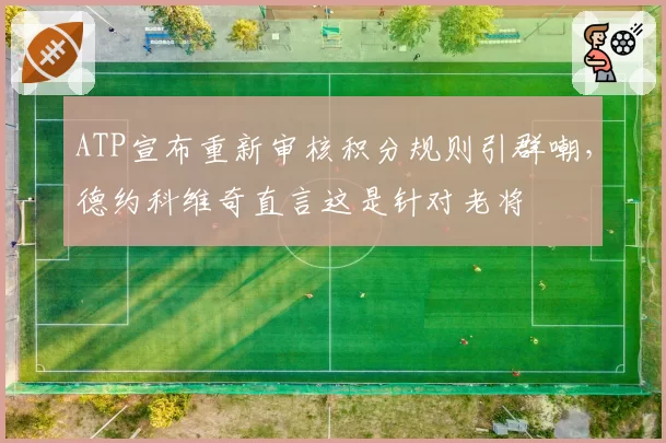 ATP宣布重新审核积分规则引群嘲,德约科维奇直言这是针对老将