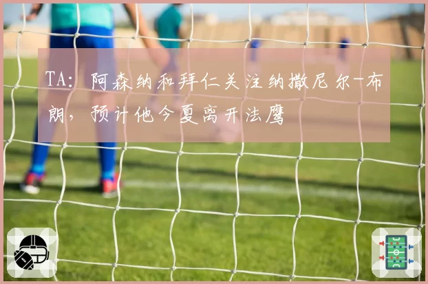 TA:阿森纳和拜仁关注纳撒尼尔-布朗,预计他今夏离开法鹰