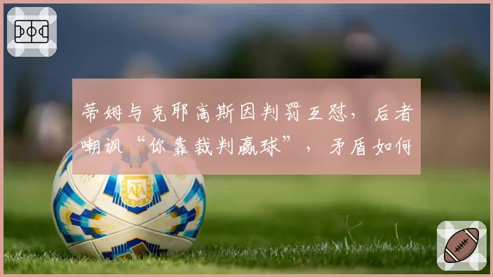 蒂姆与克耶高斯因判罚互怼，后者嘲讽“你靠裁判赢球”，矛盾如何化解？