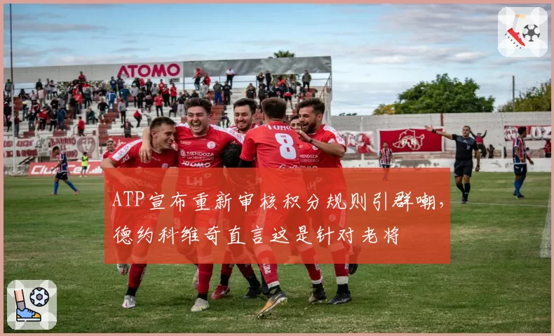 ATP宣布重新审核积分规则引群嘲，德约科维奇直言这是针对老将