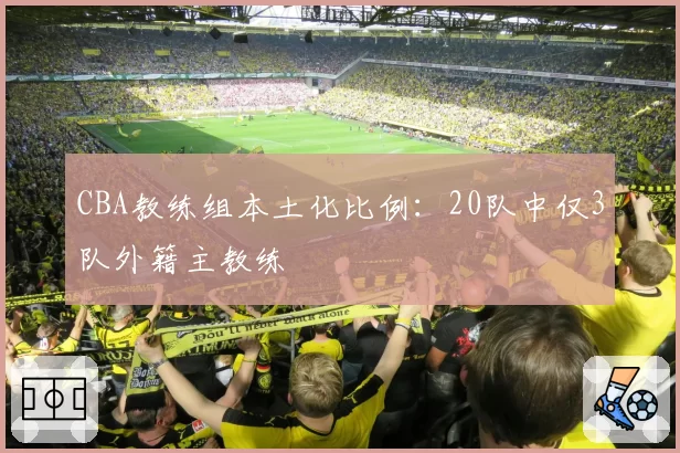 CBA教练组本土化比例：20队中仅3队外籍主教练