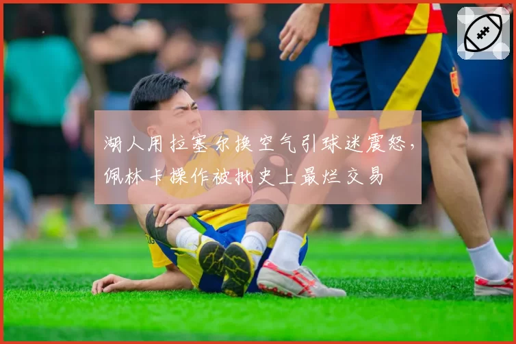 湖人用拉塞尔换空气引球迷震怒，佩林卡操作被批史上最烂交易