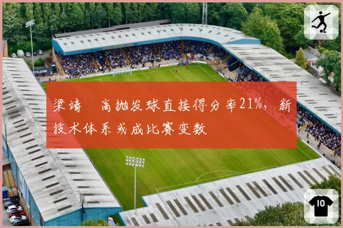 梁靖崑高抛发球直接得分率21%,新技术体系或成比赛变数