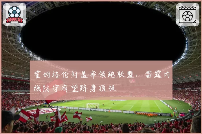 霍姆格伦封盖率领跑联盟，雷霆内线防守有望跻身顶级