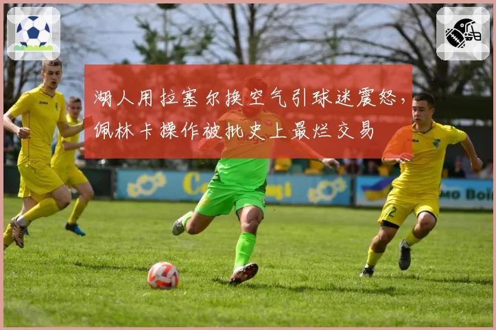 湖人用拉塞尔换空气引球迷震怒，佩林卡操作被批史上最烂交易