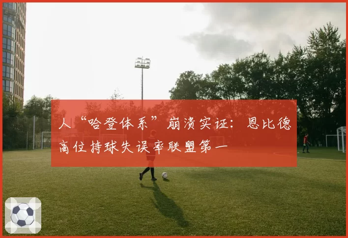 人“哈登体系”崩溃实证：恩比德高位持球失误率联盟第一