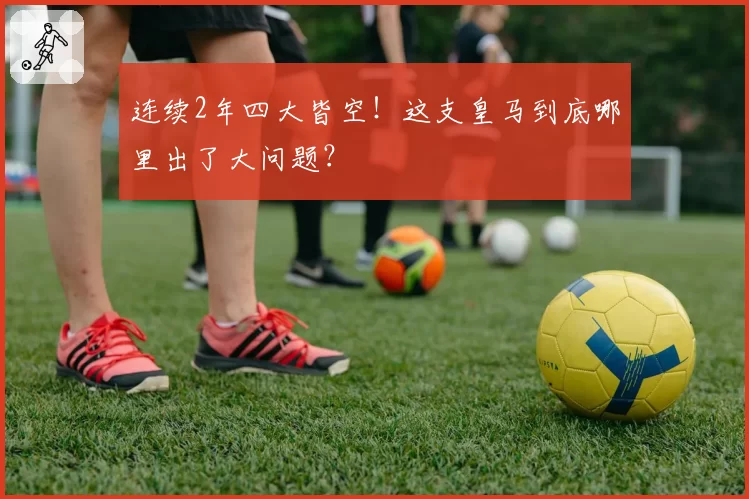 连续2年四大皆空!这支皇马到底哪里出了大问题?