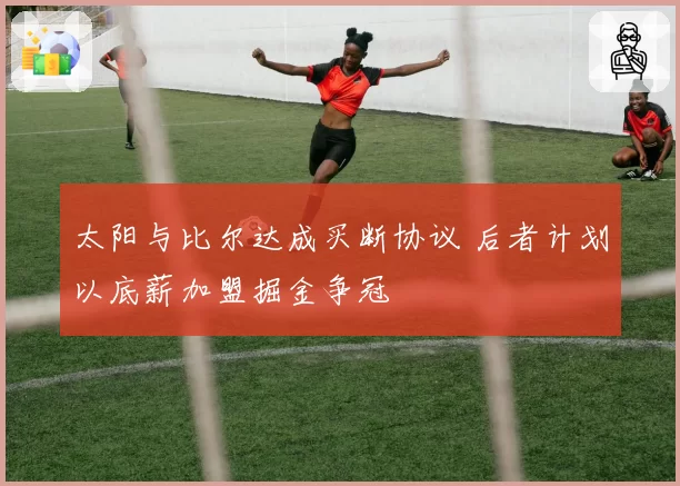 太阳与比尔达成买断协议 后者计划以底薪加盟掘金争冠
